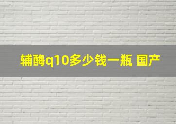 辅酶q10多少钱一瓶 国产